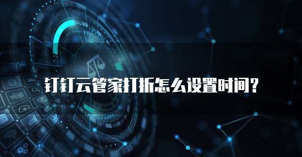 钉钉云管家打折怎么设置时间？