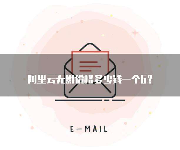 阿里云无影价格多少钱一个G？