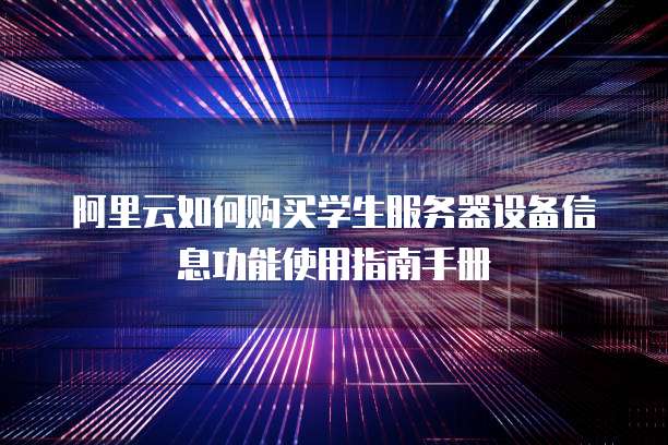 阿里云如何购买学生服务器设备信息功能使用指南手册