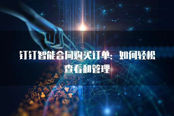钉钉智能合同购买订单：如何轻松查看和管理