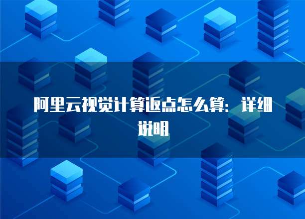 阿里云视觉计算返点怎么算:详细说明