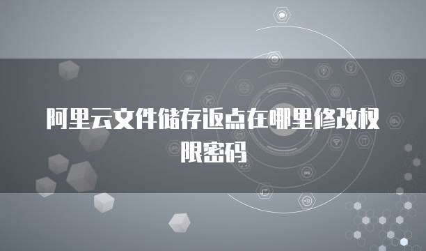 阿里云文件储存返点在哪里修改权限密码