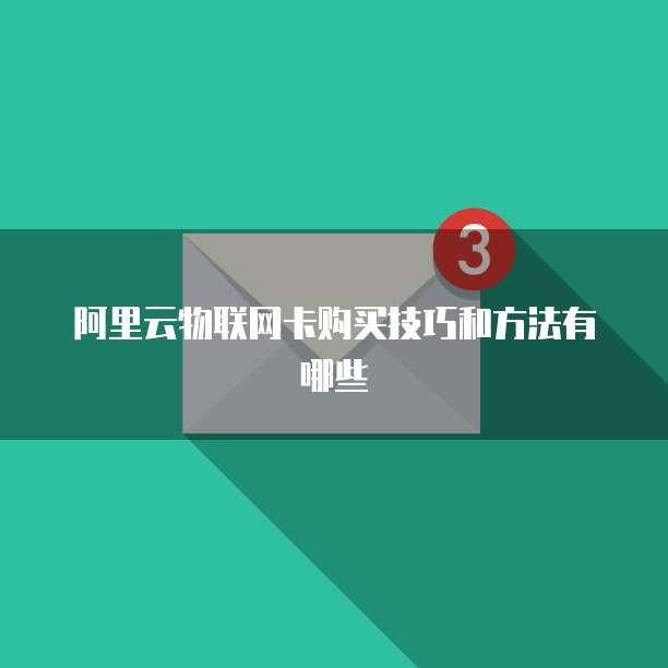 阿里云物联网卡购买技巧和方法有哪些