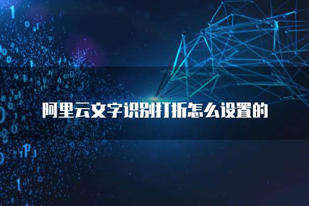阿里云文字识别打折怎么设置的