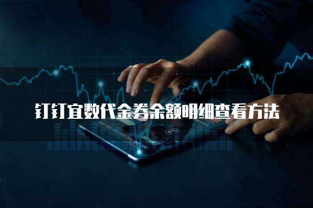 钉钉宜数代金券余额明细查看方法