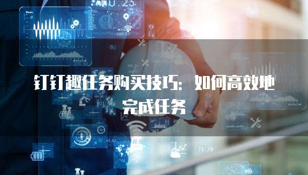 钉钉趣任务购买技巧：如何高效地完成任务