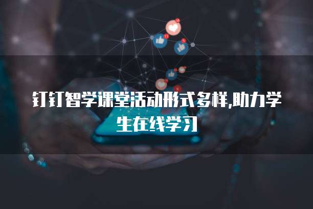 钉钉智学课堂活动形式多样,助力学生在线学习