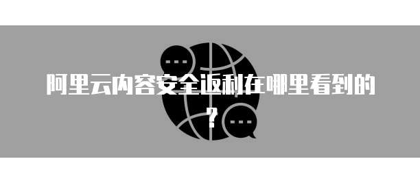 阿里云内容安全返利在哪里看到的?