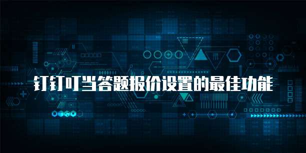 钉钉叮当答题报价设置的最佳功能