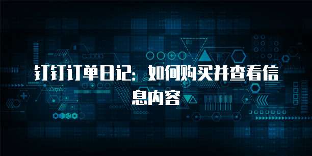 钉钉订单日记:如何购买并查看信息内容