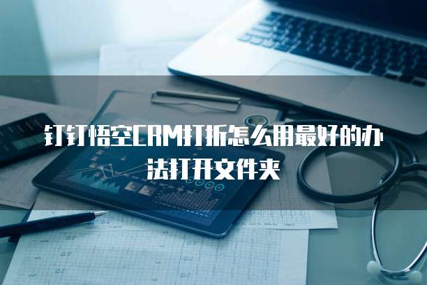 钉钉悟空CRM打折怎么用最好的办法打开文件夹