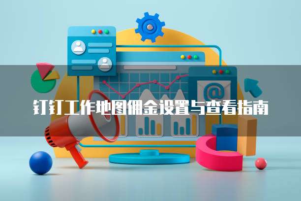 钉钉工作地图佣金设置与查看指南
