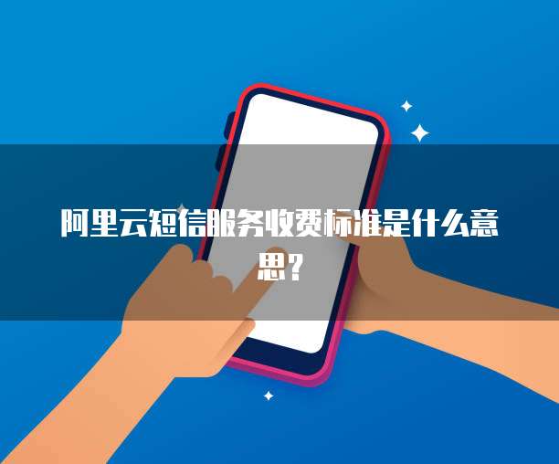 发送短信收费标准是什么意思 发送短信收费标准是什么意思