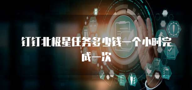 钉钉北极星任务多少钱一个小时完成一次