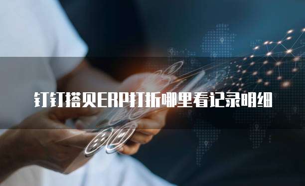 钉钉搭贝ERP打折哪里看记录明细