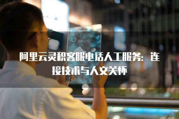 阿里云灵积客服电话人工服务：连接技术与人文关怀