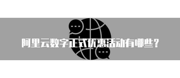 阿里云数字正式优惠活动有哪些？