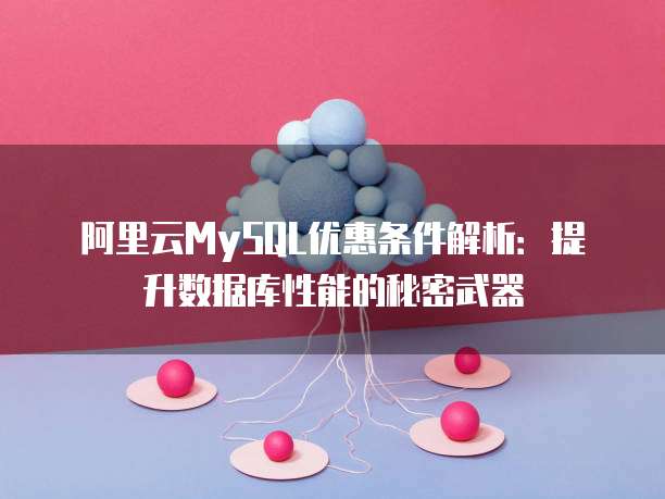 阿里云MySQL优惠条件解析:提升数据库性能的秘密武器