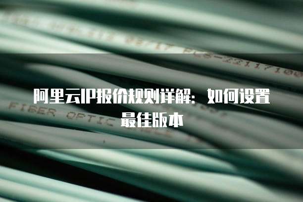 阿里云IP报价规则详解：如何设置最佳版本