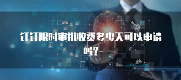 钉钉限时审批收费多少天可以申请吗？