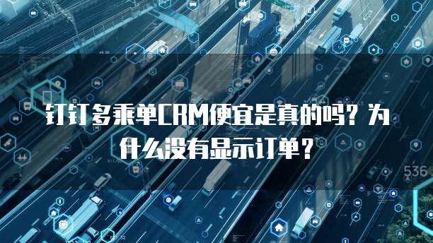 钉钉多乘单CRM便宜是真的吗？为什么没有显示订单？