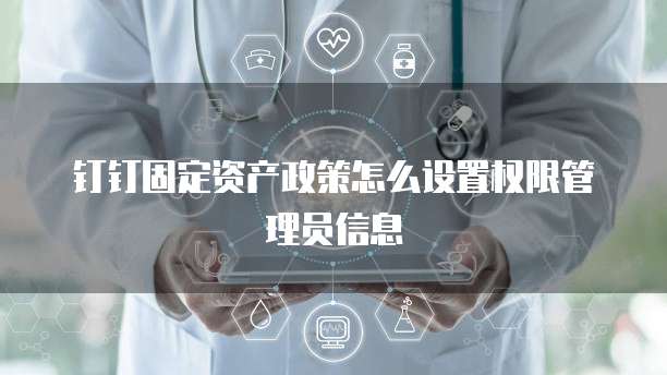 钉钉固定资产政策怎么设置权限管理员信息