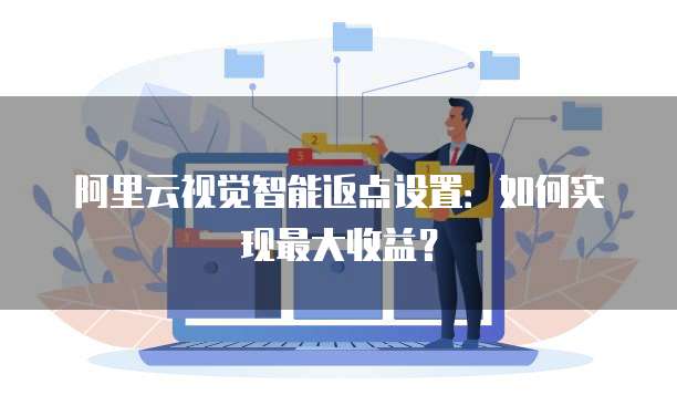 阿里云视觉智能返点设置:如何实现最大收益?