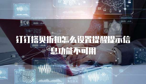 钉钉搭贝折扣怎么设置提醒提示信息功能不可用