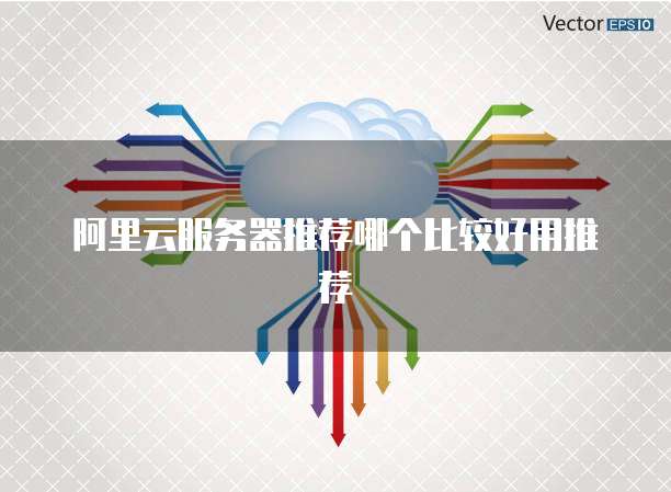 阿里云服务器推荐哪个比较好用推荐