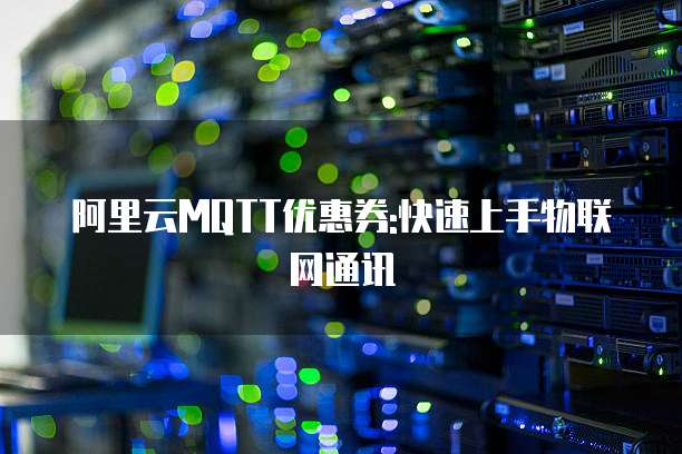 阿里云MQTT优惠券:快速上手物联网通讯