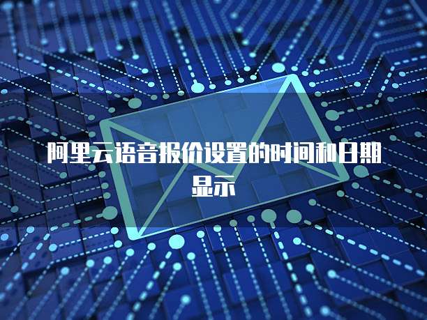阿里云语音报价设置的时间和日期显示