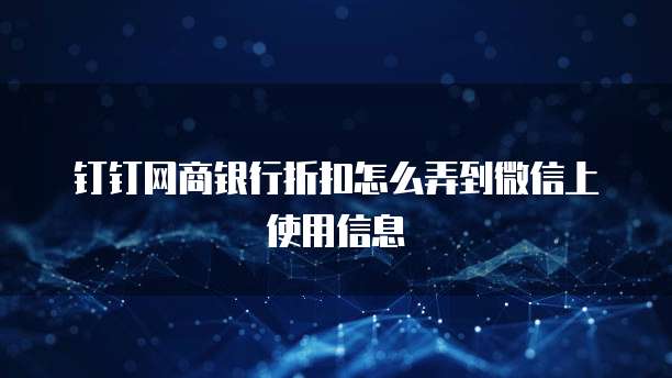 钉钉网商银行折扣怎么弄到微信上使用信息