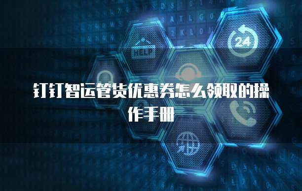 钉钉智运管货优惠券怎么领取的操作手册