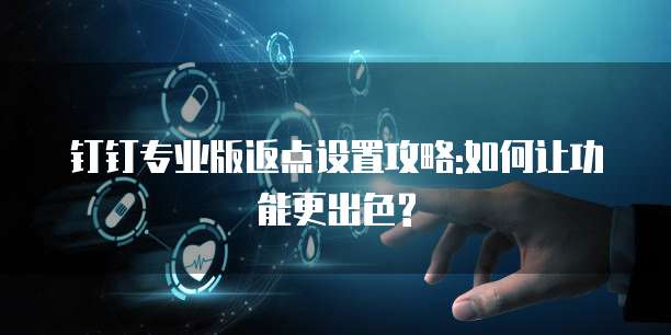 钉钉专业版返点设置攻略:如何让功能更出色?