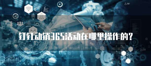 钉钉动销365活动在哪里操作的？