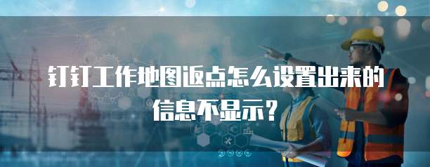 钉钉工作地图返点怎么设置出来的信息不显示?