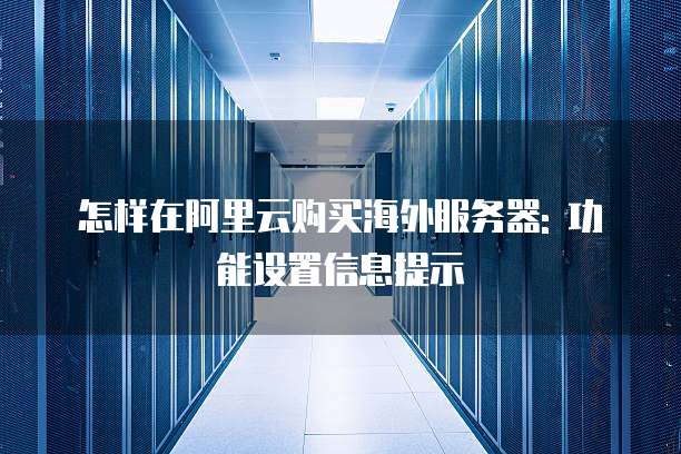 怎样在阿里云购买海外服务器: 功能设置信息提示