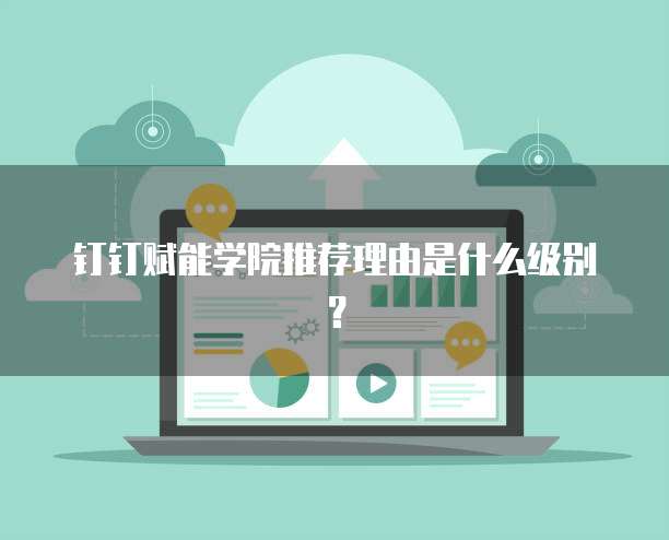 钉钉赋能学院推荐理由是什么级别?