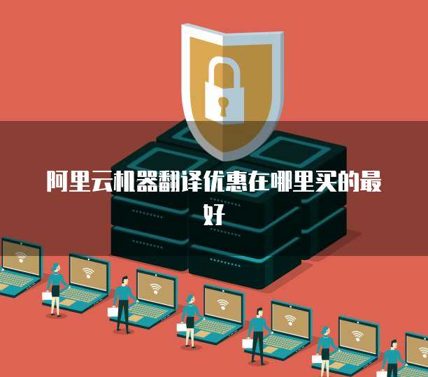 阿里云机器翻译优惠在哪里买的最好