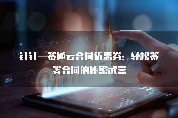 钉钉一签通云合同优惠券：轻松签署合同的秘密武器