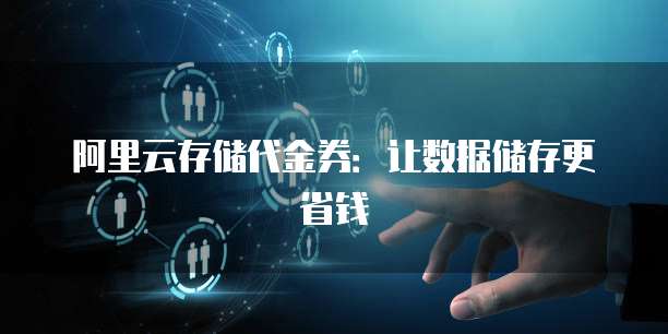 阿里云存储代金券:让数据储存更省钱
