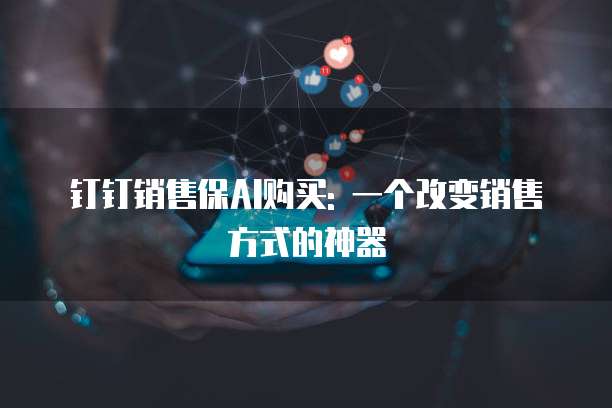 钉钉销售保AI购买: 一个改变销售方式的神器