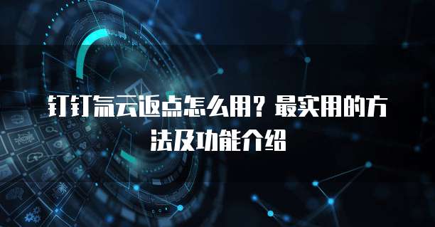 钉钉氚云返点怎么用?最实用的方法及功能介绍