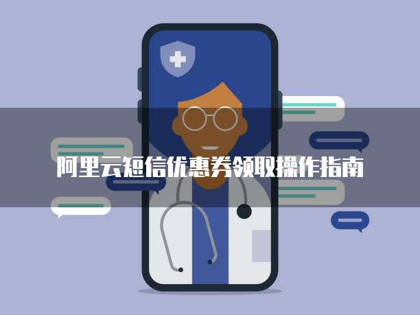 阿里云短信优惠券领取操作指南