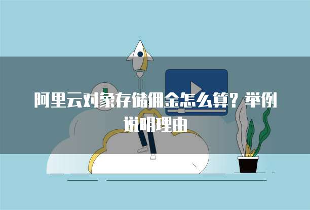 阿里云对象存储佣金怎么算?举例说明理由