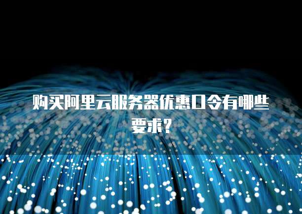 购买阿里云服务器优惠口令有哪些要求?