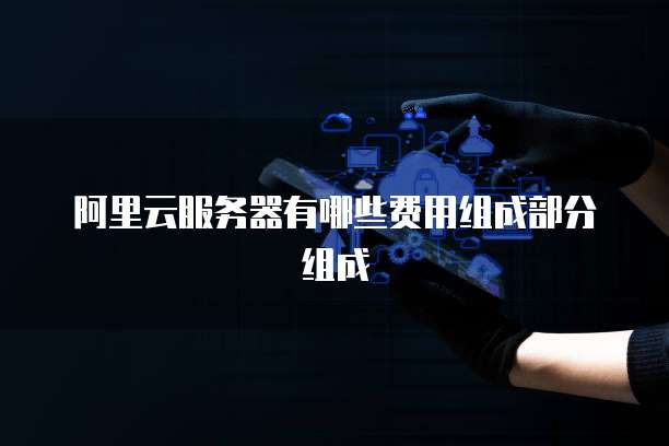 阿里云服务器有哪些费用组成部分组成