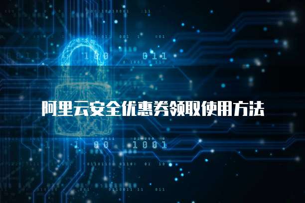 阿里云安全优惠券领取使用方法