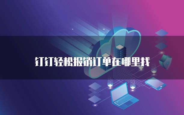 钉钉轻松报销订单在哪里找