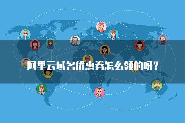 阿里云域名优惠券怎么领的呀?